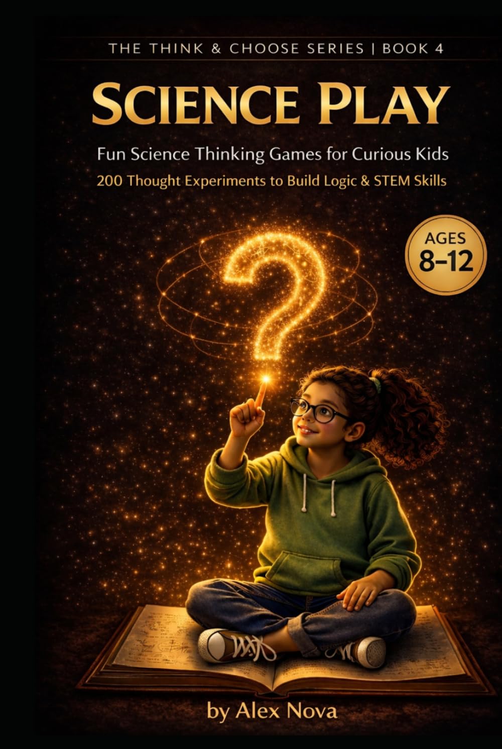 Science Play: Fun Science Thinking Games for Curious Kids: 200 Thought Experiments to Build Observation, Logic & STEM Skills (The Think & Choose Series)