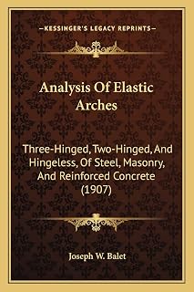 Analysis Of Elastic Arches: Three-Hinged, Two-Hinged, And Hingeless, Of Steel, Masonry, And Reinforced Concrete (1907)