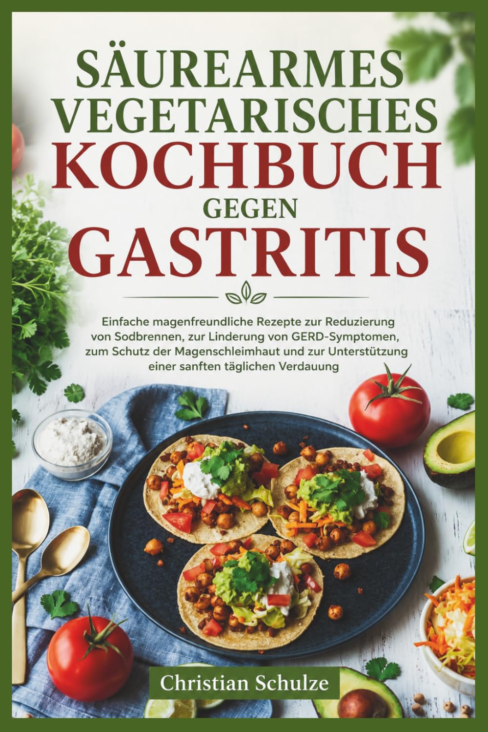 SÄUREARMES VEGETARISCHES KOCHBUCH GEGEN GASTRITIS: Einfache magenfreundliche Rezepte zur Reduzierung von Sodbrennen, zur Linderung von GERD-Symptomen, ... einer sanften täglichen Verdauung