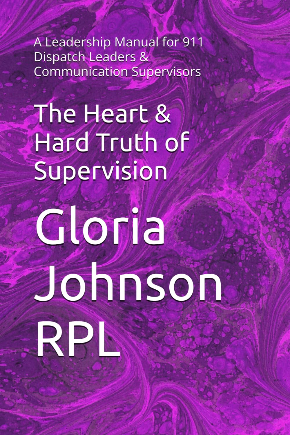 The Heart & Hard Truth of Supervision: A Leadership Manual for 911 Dispatch Leaders & Communication Supervisors