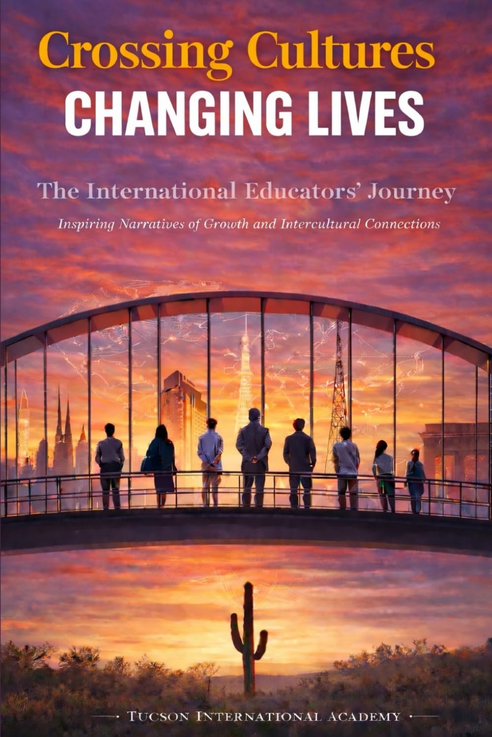 Crossing Cultures: Changing Lives: The International Educators' Journey: Inspiring Narratives Of Growth and Intercultural Connections