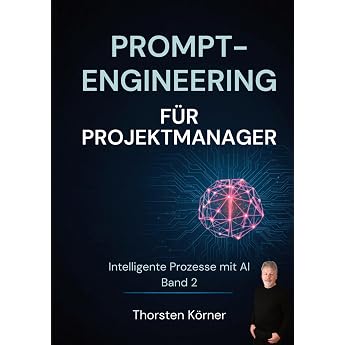 Prompt Engineering f r Projektmanager Intelligente Prozesse mit AI Band II KI-Werkzeuge f r jeden Projektschritt vom Kickoff bis zum Abschlussbericht. Das KI-Arbeitsbuch f r IT-Projekte