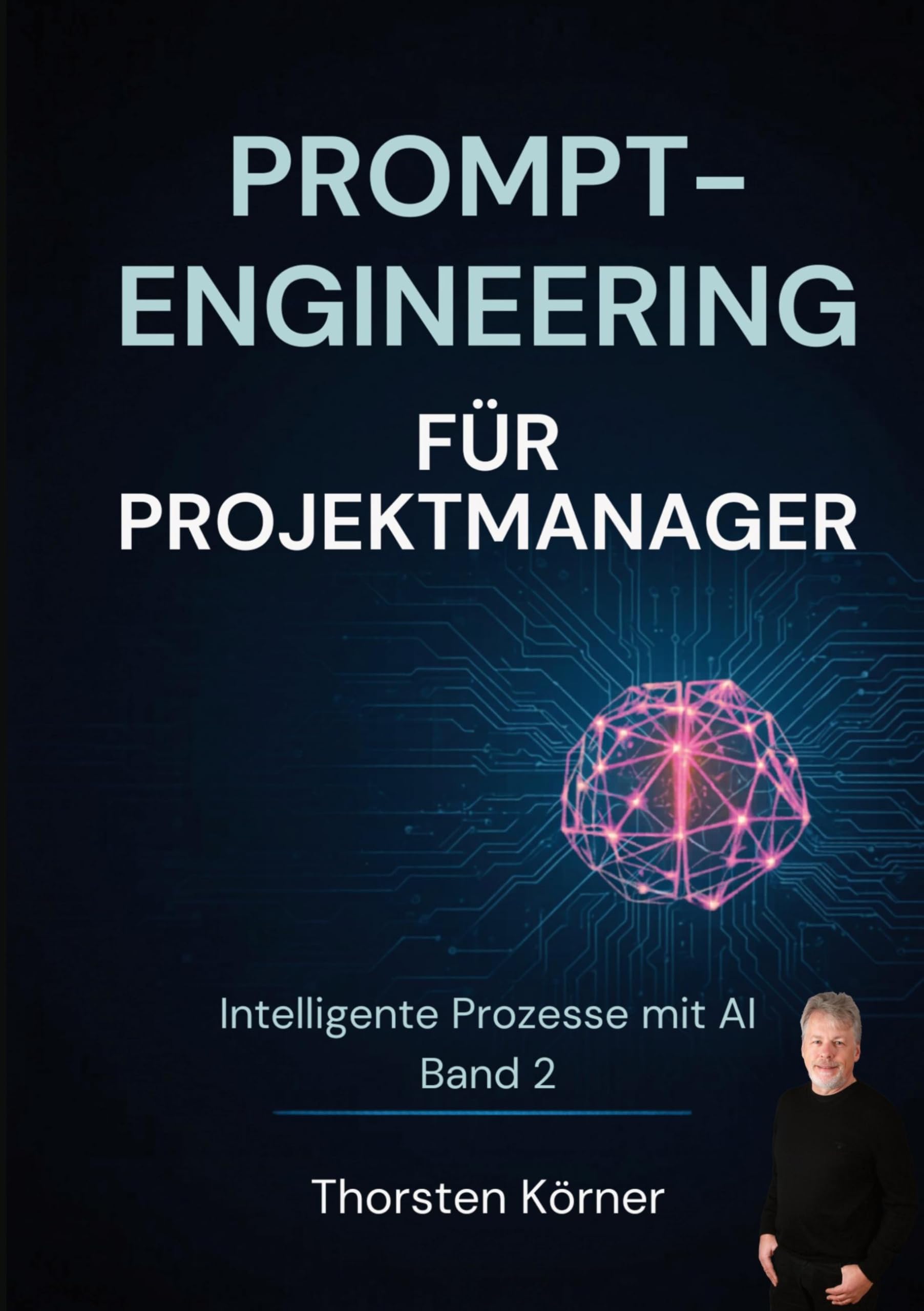 Prompt Engineering für Projektmanager: Intelligente Prozesse mit AI Band II: KI-Werkzeuge für jeden Projektschritt vom Kickoff bis zum Abschlussbericht. Das KI-Arbeitsbuch für IT-Projekte