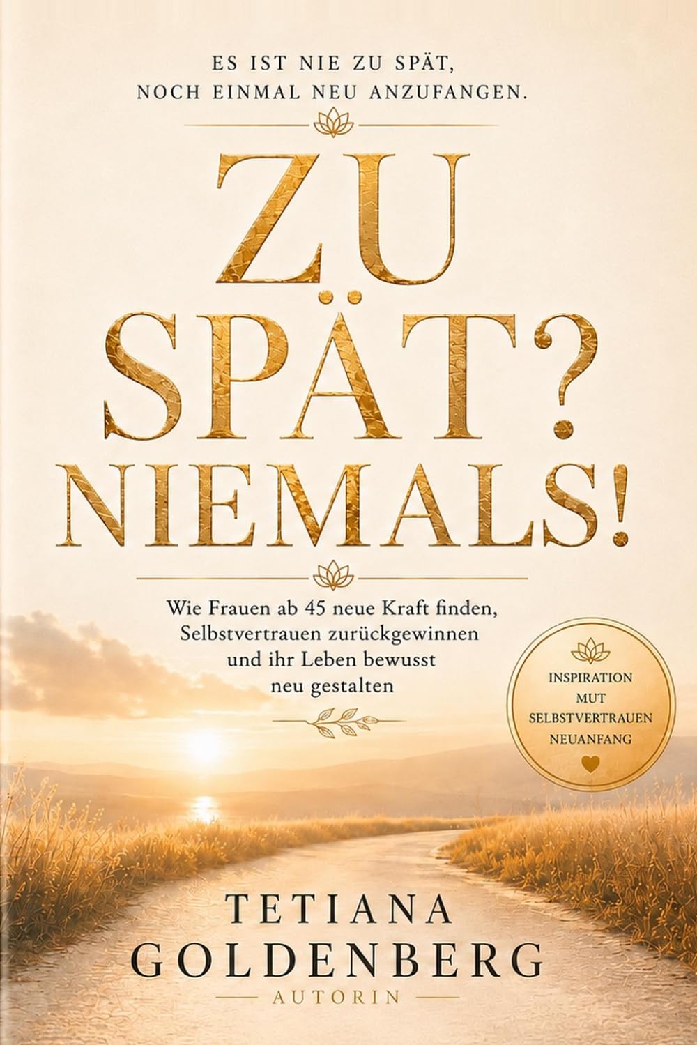 Zu spät? Niemals.: Wie Frauen nach 40 ihr Leben neu beginnen und endlich ihren eigenen Weg gehen