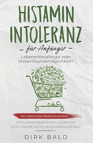 Histamin-Intoleranz für Anfänger: Lebensmittelallergie oder Histaminunverträglichkeit? inkl. Lebensmittel-/Medikamentenlisten. Ketogene Ernährung – Wenn die Keto-Grippe nicht verschwinden will