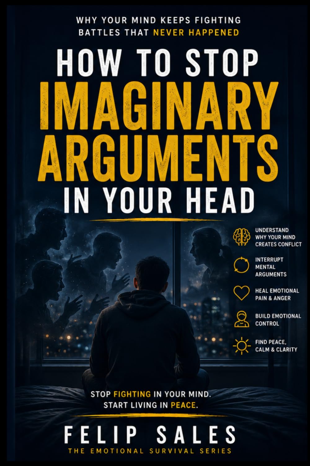 How To Stop Imaginary Arguments In Your Head: Why Your Mind Keeps Fighting Battles That Never Happened (The Emotional Survival Series)