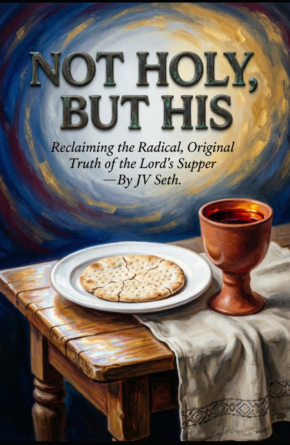 NOT HOLY, BUT HIS: Reclaiming the Radical, Original Truth of the Lord’s Supper (Hard Life Problems Worth Solving)