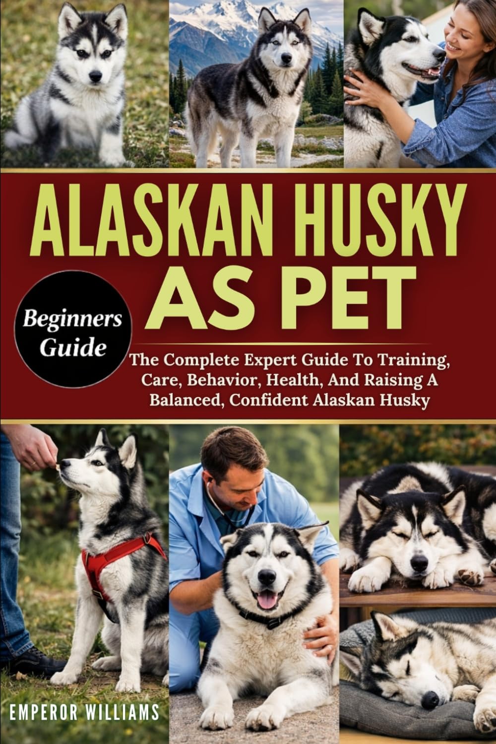ALASKAN HUSKY AS PET: The Complete Expert Guide To Training, Care, Behavior, Health, And Raising A Balanced, Confident Alaskan Husky