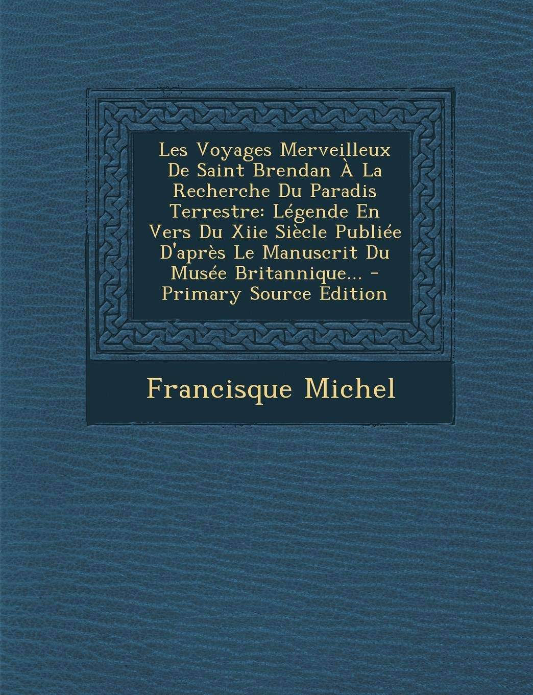 Les Voyages Merveilleux de Saint Brendan a la Recherche Du Paradis Terrestre: Legende En Vers Du Xiie Siecle Publiee D'Apres Le Manuscrit Du Musee Bri