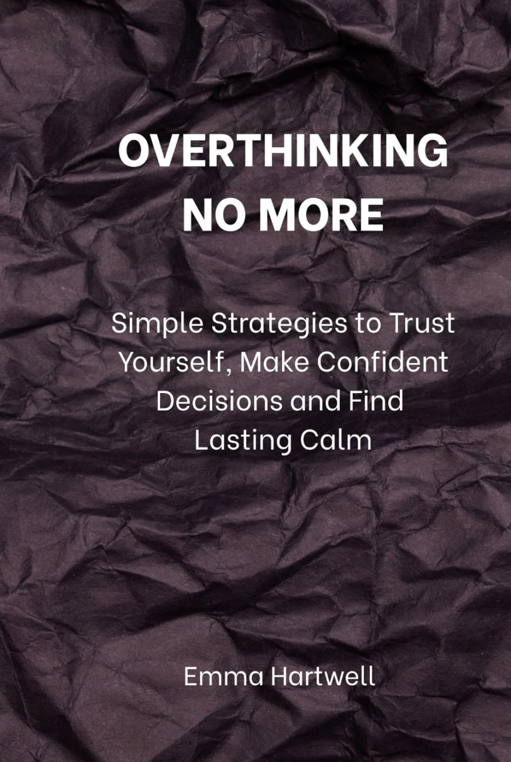 Overthinking No More: Simple Strategies to Trust Yourself, Make Confident Decisions, and Find Lasting Calm