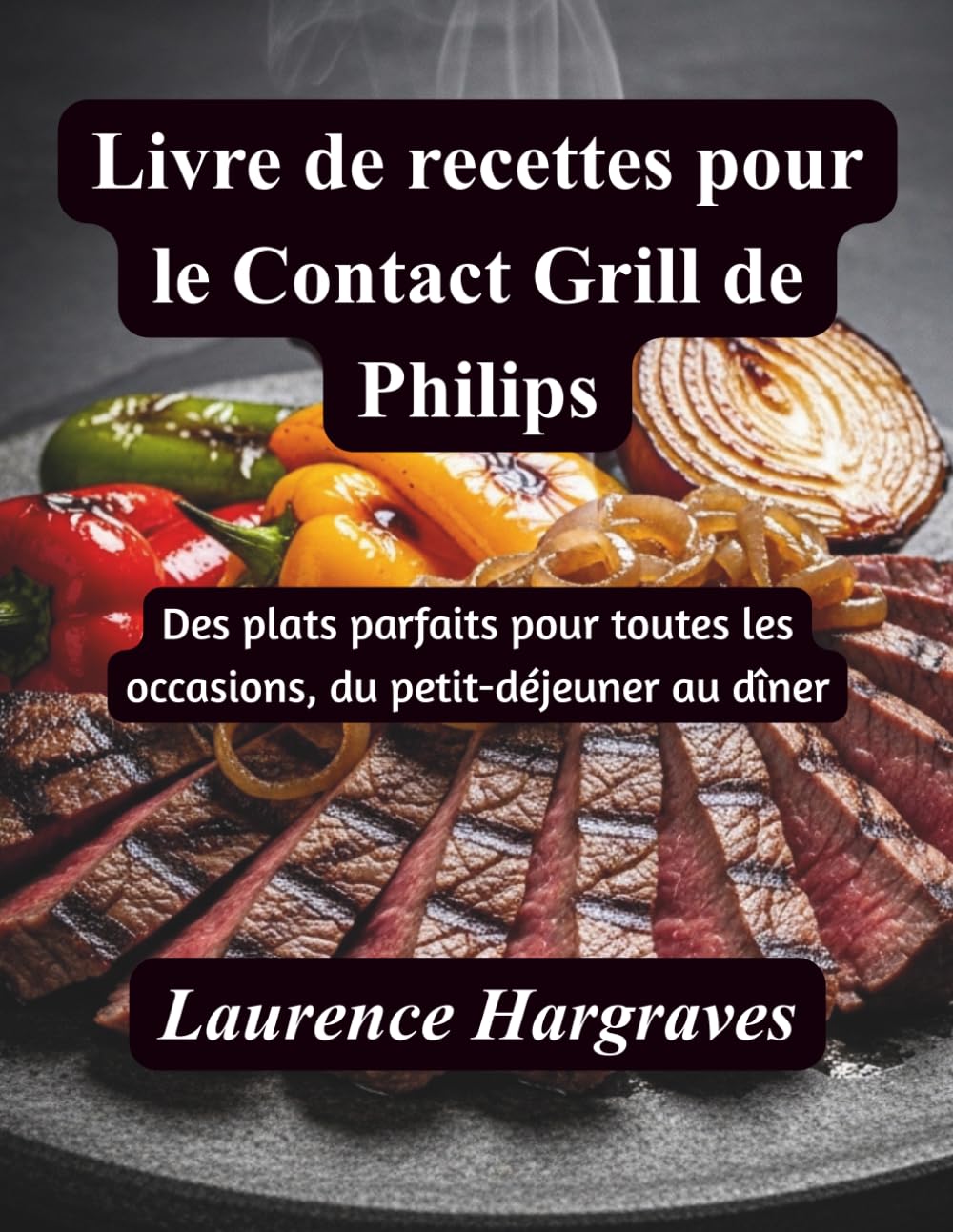Livre de recettes pour le Contact Grill de Philips: Des plats parfaits pour toutes les occasions, du petit-déjeuner au dîner