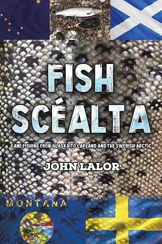 Fish Scéalta: Game Fishing from Alaska to Lapland and the Swedish Arctic