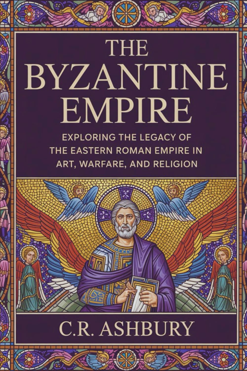 The Byzantine Empire: Exploring the Legacy of the Eastern Roman Empire in Art, Warfare, and Religion (Legends of Greece and Rome: Philosophers, Gladiators, and Emperors)