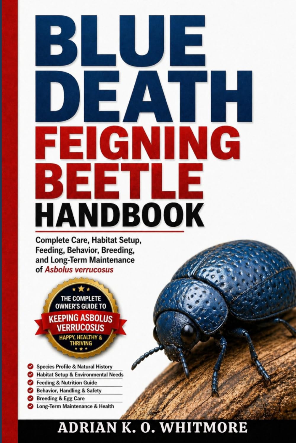 BLUE DEATH FEIGNING BEETLE HANDBOOK: Complete Care, Habitat Setup, Feeding, Behavior, Breeding, and Long-Term Maintenance of Asbolus verrucosus