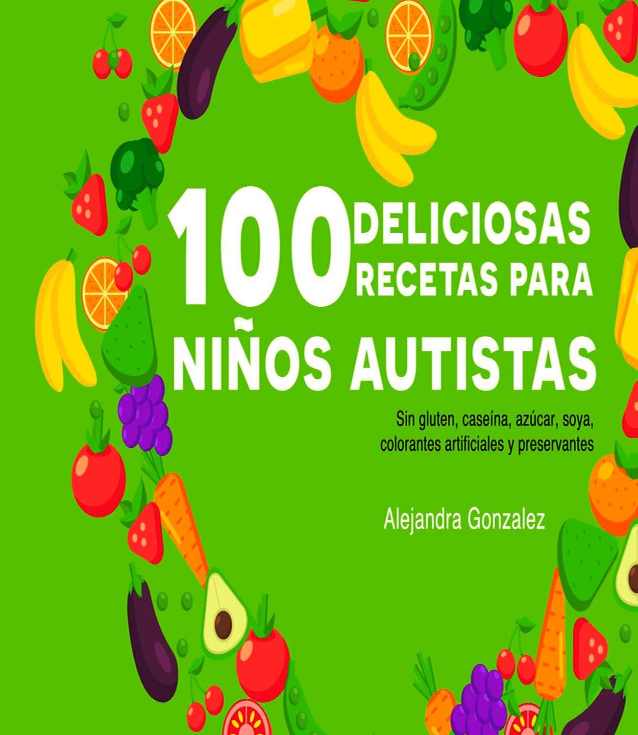 Cien deliciosas recetas para niños autistas: Sin gluten, caseína,azúcar, soya,preservantes y colorantes artificiales (Spanish Edition)