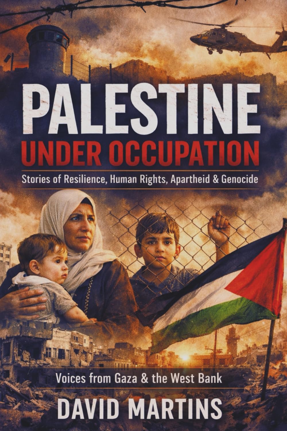 Palestine Under Occupation: Stories of Resilience, Human Rights, Apartheid, Genocide, and the Struggle for Self-Determination in Gaza and the West Bank