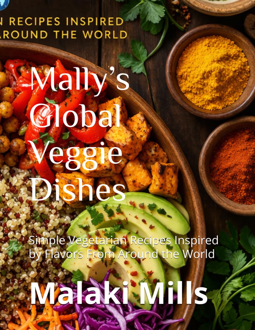 Mally’s Global Veggie Dishes: Simple Vegetarian Recipes Inspired by Flavors From Around the World