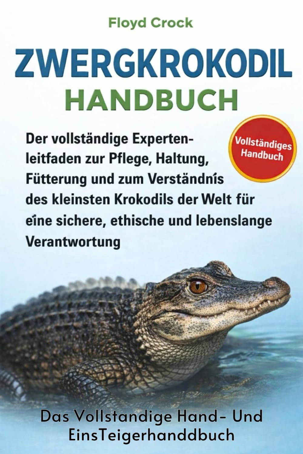 ZWERGKROKODIL-HANDBUCH: Der vollständige Expertenleitfaden zur Pflege, Haltung, Fütterung und zum Verständnis des kleinsten Krokodils der Welt für eine sichere, ethische und lebenslange Verantwortung