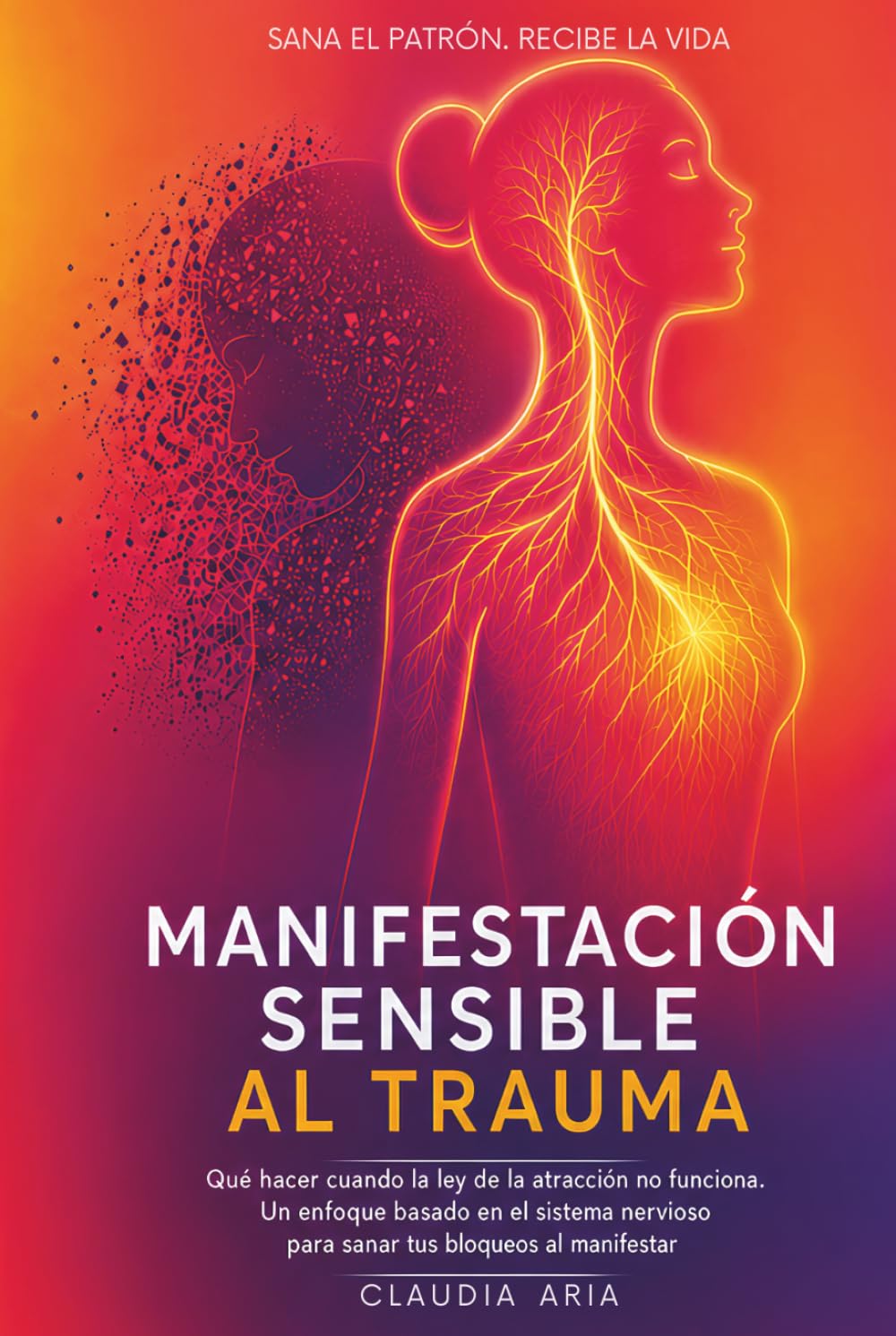 Manifestación sensible al trauma: Qué hacer cuando la ley de la atracción no funciona. Un enfoque basado en el sistema nervioso para sanar tus bloqueos al manifestar (Colección El Creador Consciente)