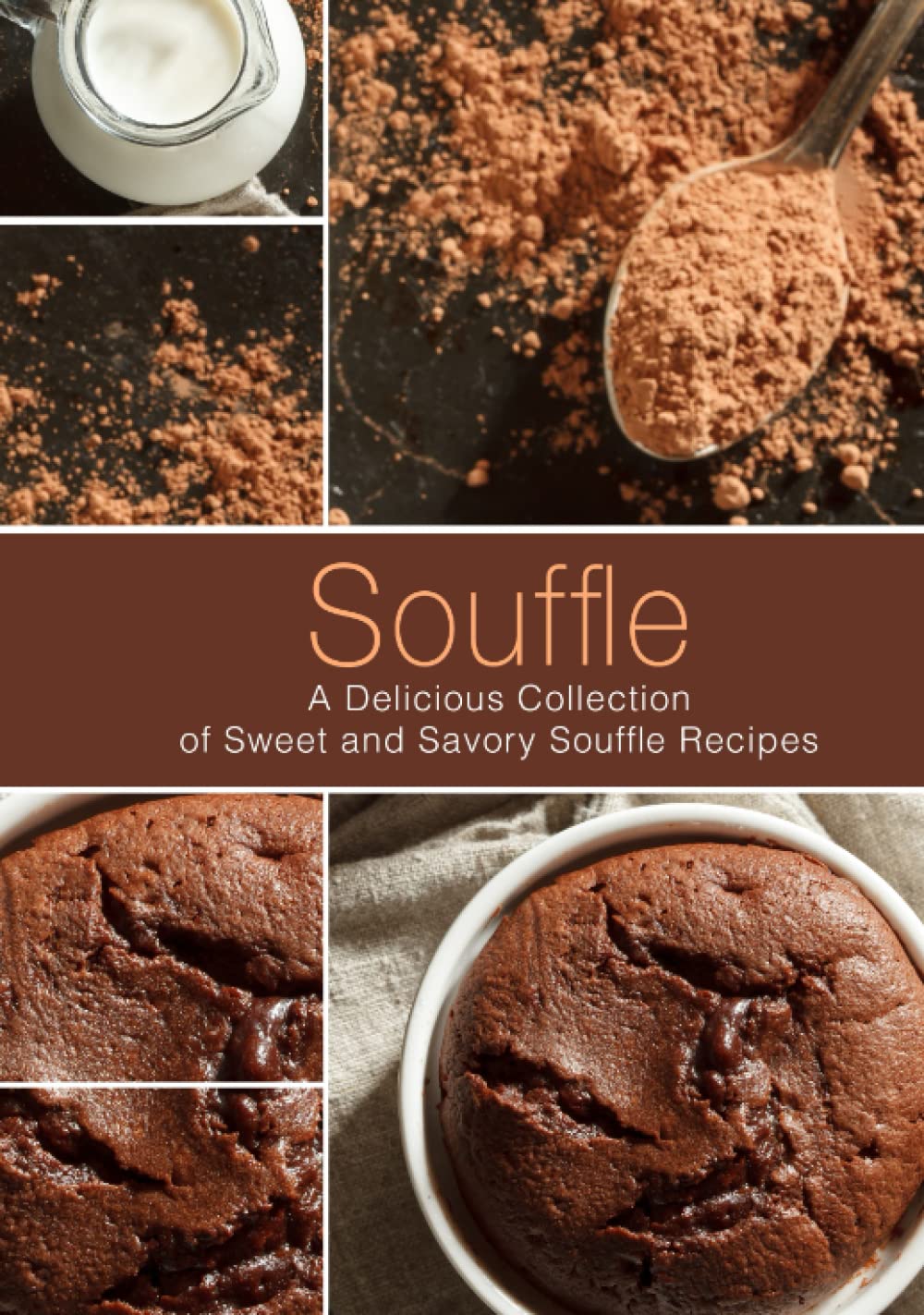Souffle: A Delicious Collection of Sweet and Savory Souffle Recipes