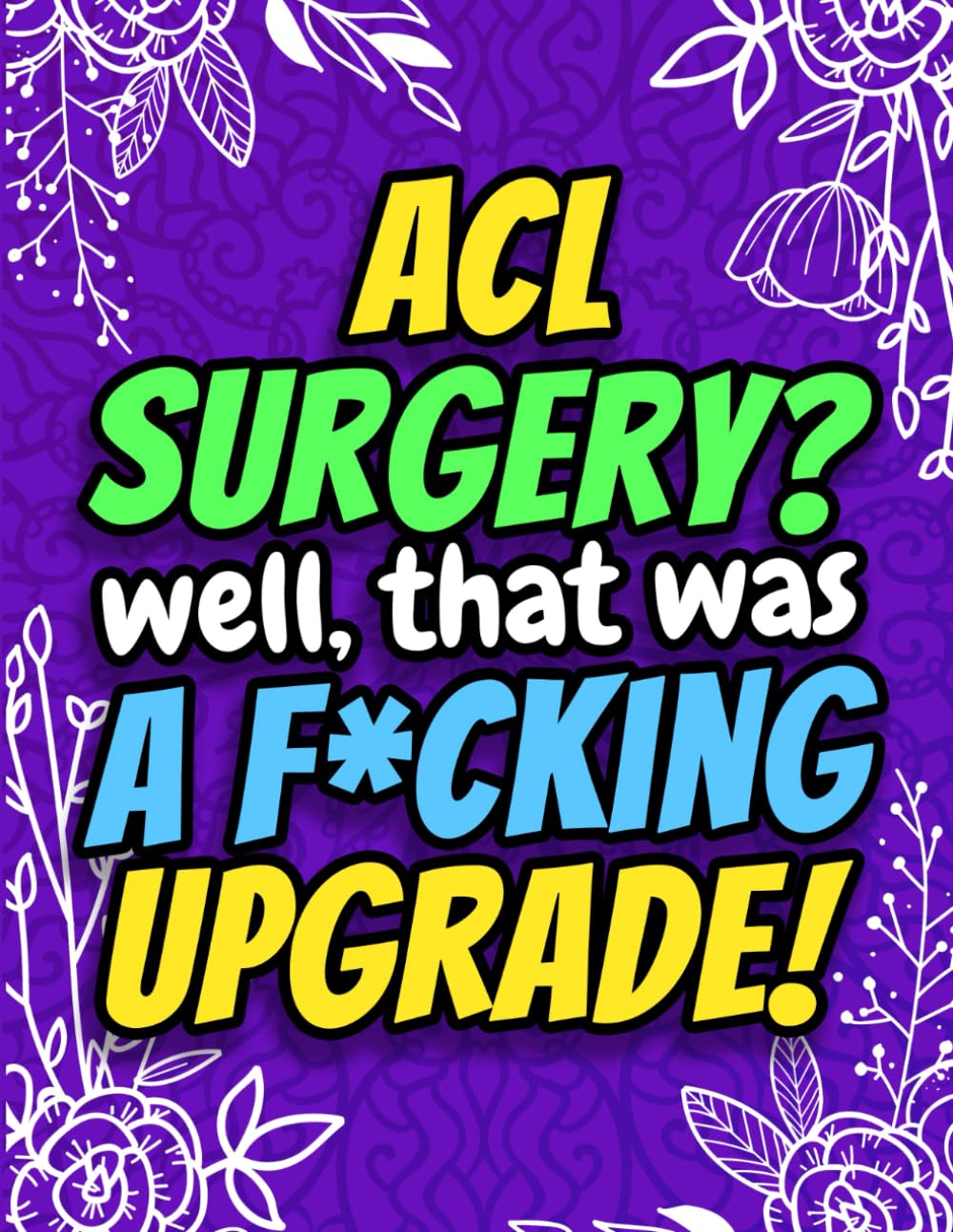 ACL Surgery? Well That Was a F*cking Upgrade! Funny Post Surgery Activity Book for Recovery: A Hilarious Gag Gift for ACL Surgery Patients, Friends, Men & Women