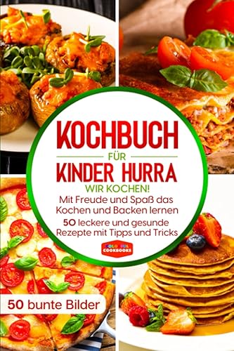 Kochbuch für Kinder: Hurra wir kochen! Mit Freude und Spaß das Kochen und Backen lernen - 50 leckere und gesunde Rezepte mit Tipps und Tricks