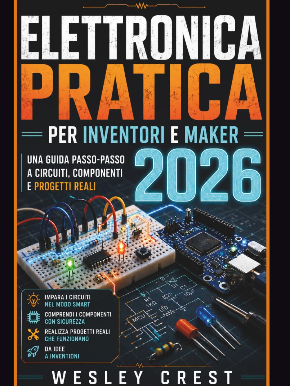 Elettronica Pratica per Inventori e Maker 2026: Una guida passo dopo passo a circuiti, componenti e progetti reali
