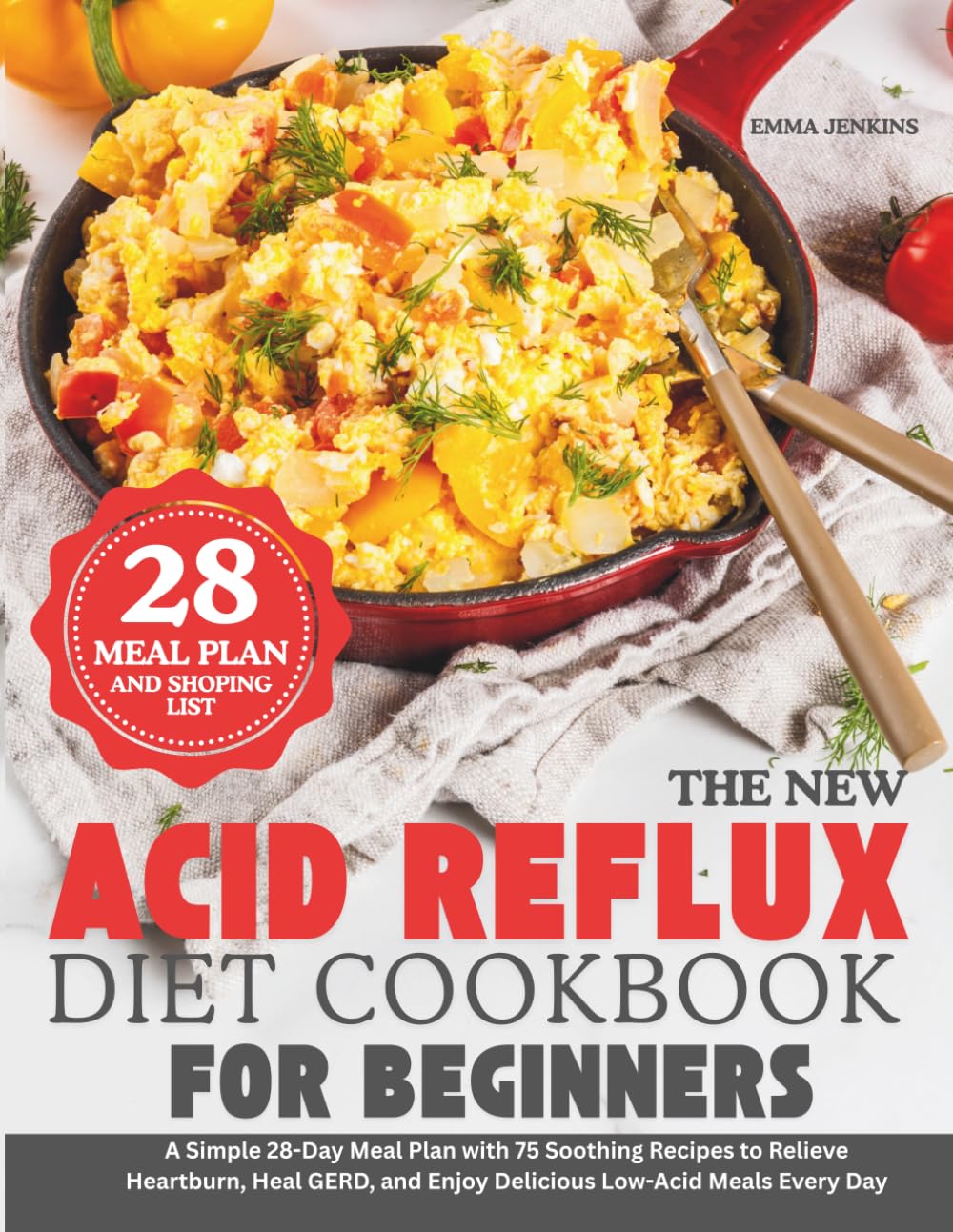 The New Acid Reflux Diet Cookbook For Beginners: A Simple 28-Day Meal Plan with 75 Soothing Recipes to Relieve Heartburn, Heal GERD, and Enjoy Delicious Low-Acid Meals Every Day