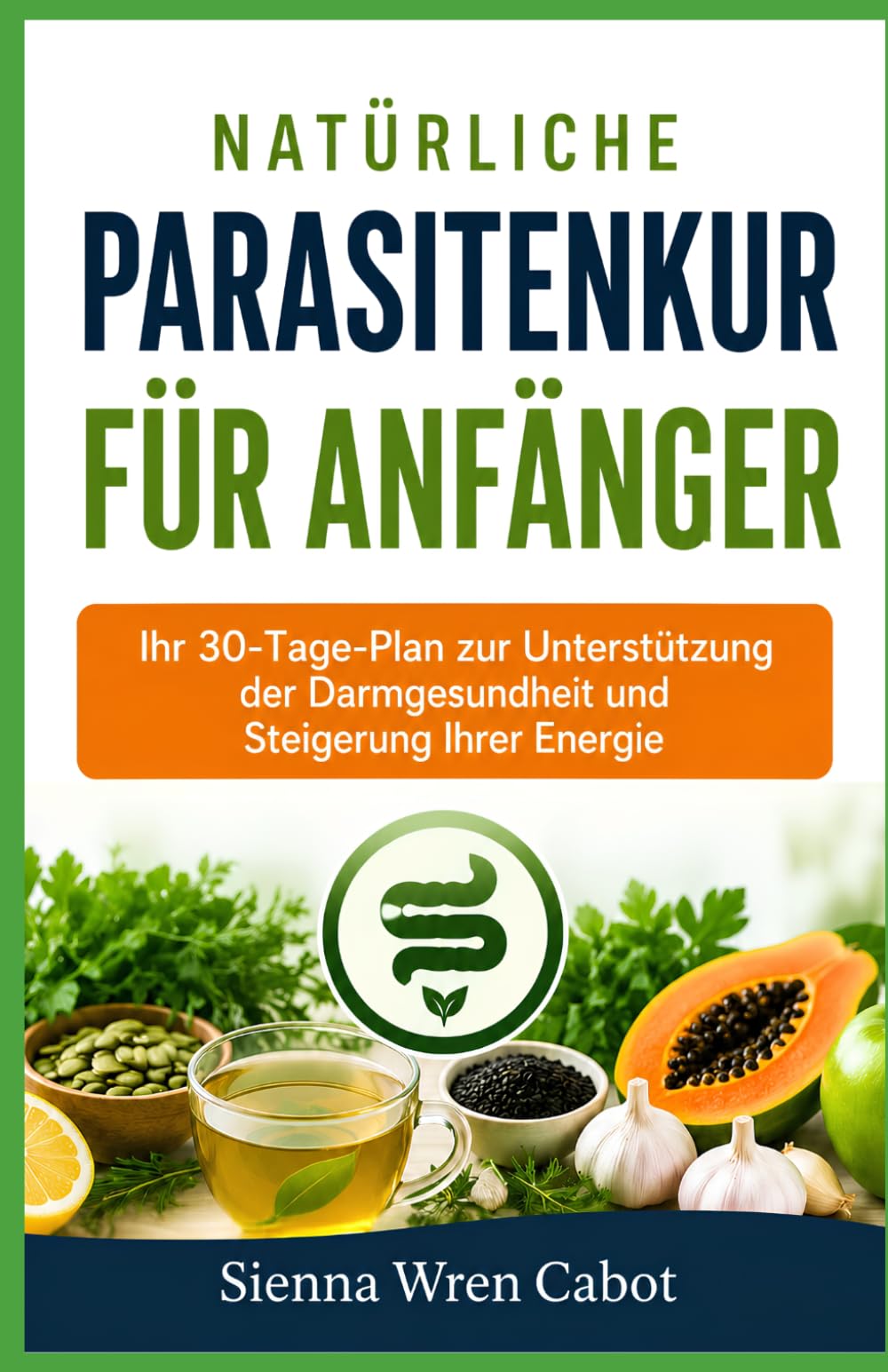 Natürliche Parasitenkur für Anfänger: Ihr 30-Tage-Plan zur Unterstützung der Darmgesundheit und Steigerung Ihrer Energie