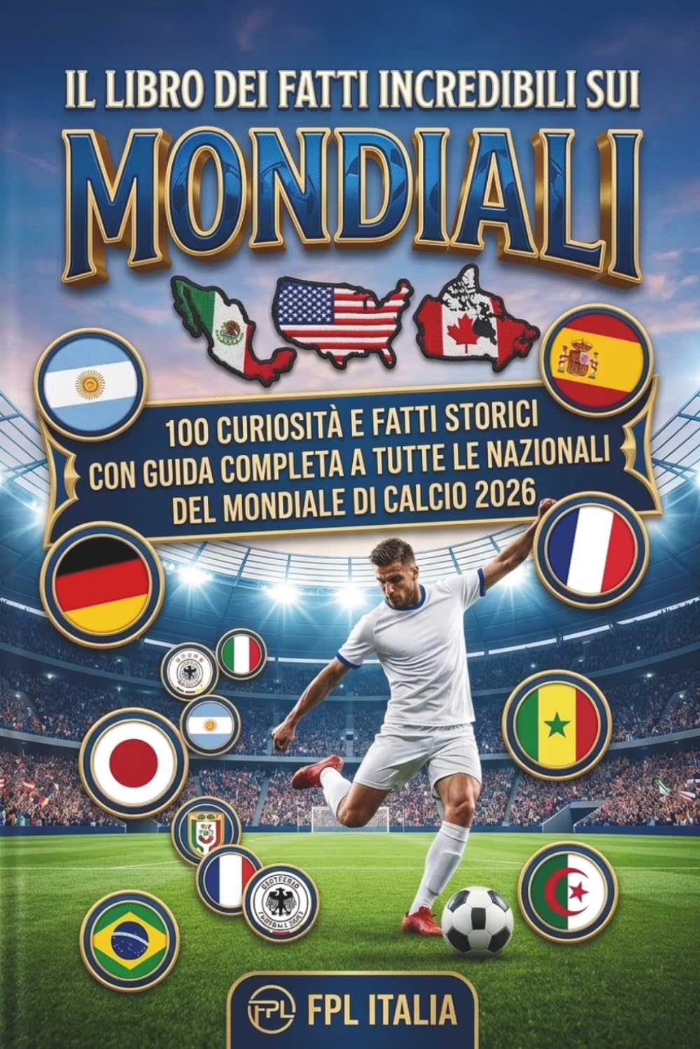Il Libro dei Fatti Incredibili sui Mondiali: 100 Curiosità e Fatti Storici con Guida Completa a Tutte le Nazionali del Mondiale di Calcio 2026