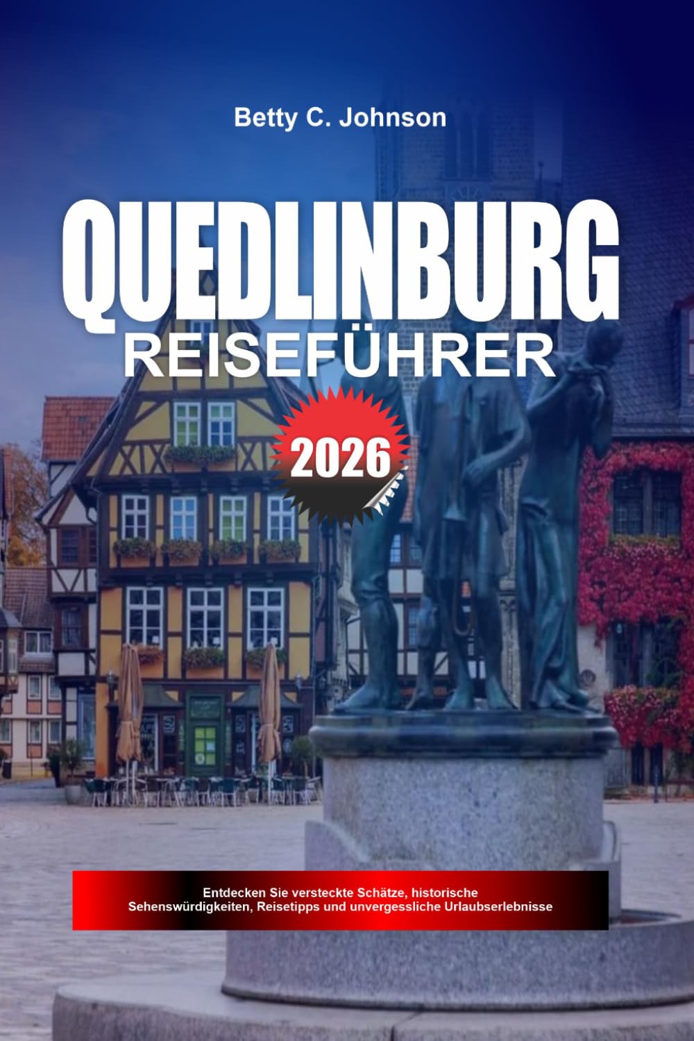 QUEDLINBURG REISEFÜHRER 2026: Entdecken Sie versteckte Schätze, historische Sehenswürdigkeiten, Reisetipps und unvergessliche Urlaubserlebnisse