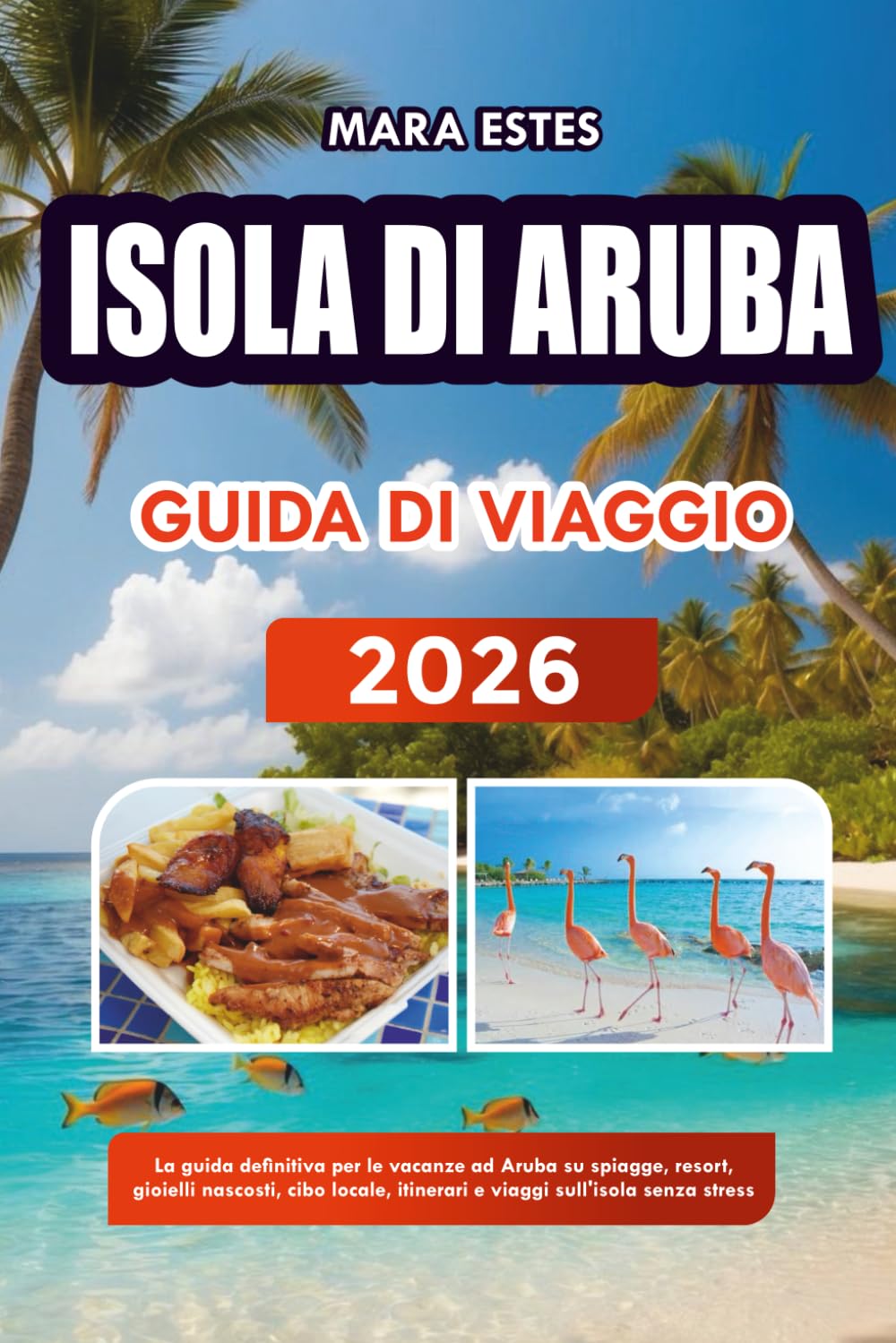 ISOLA DI ARUBA GUIDA DI VIAGGIO 2026: La guida definitiva per le vacanze ad Aruba su spiagge, resort, gioielli nascosti, cibo locale, itinerari e viaggi sull'isola senza stress