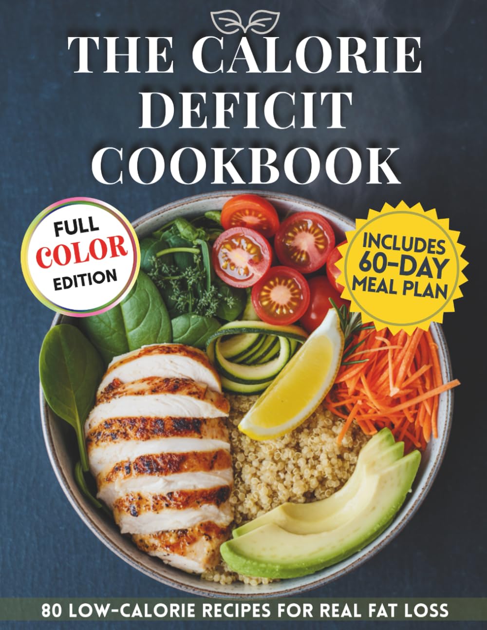 The Calorie Deficit Cookbook: Simple, Satisfying Recipes to Lose Weight Without Giving Up the Foods You Love. Color Edition