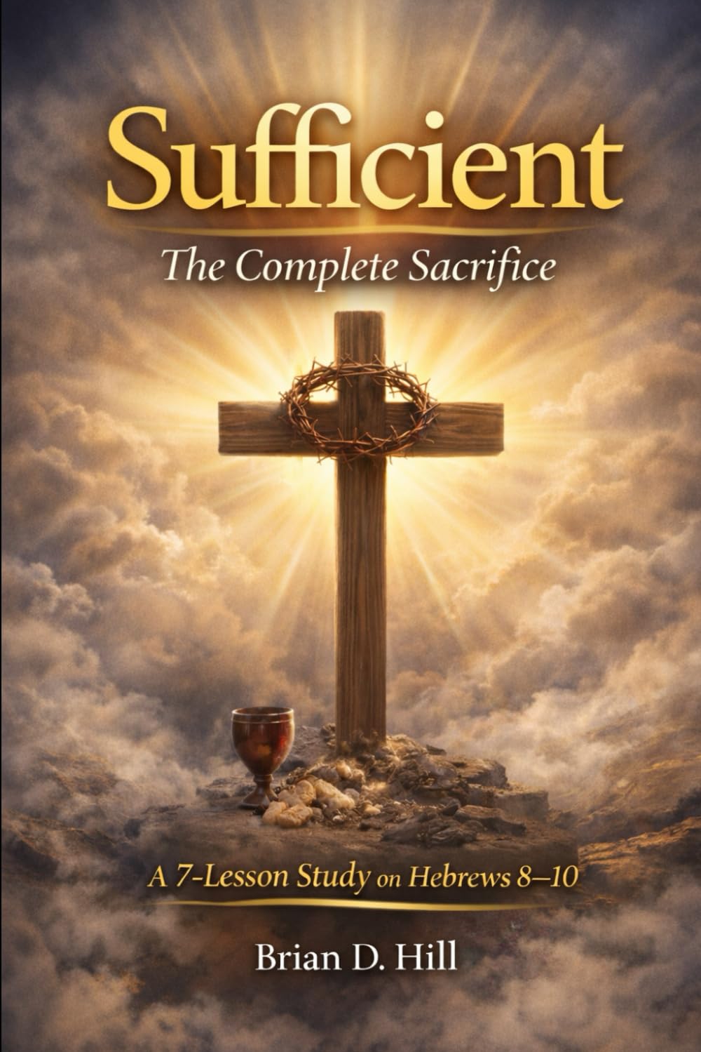 Sufficient: The Complete Sacrifice: A 7-Lesson Study on Hebrews 8-10 (The Sufficiency Trilogy)