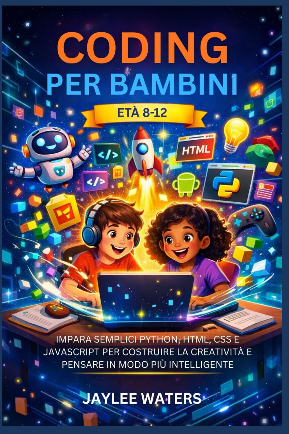CODING PER BAMBINI ETÀ 8-12: IMPARA SEMPLICI PYTHON, HTML, CSS E JAVASCRIPT PER COSTRUIRE LA CREATIVITÀ E PENSARE IN MODO PIÙ INTELLIGENTE