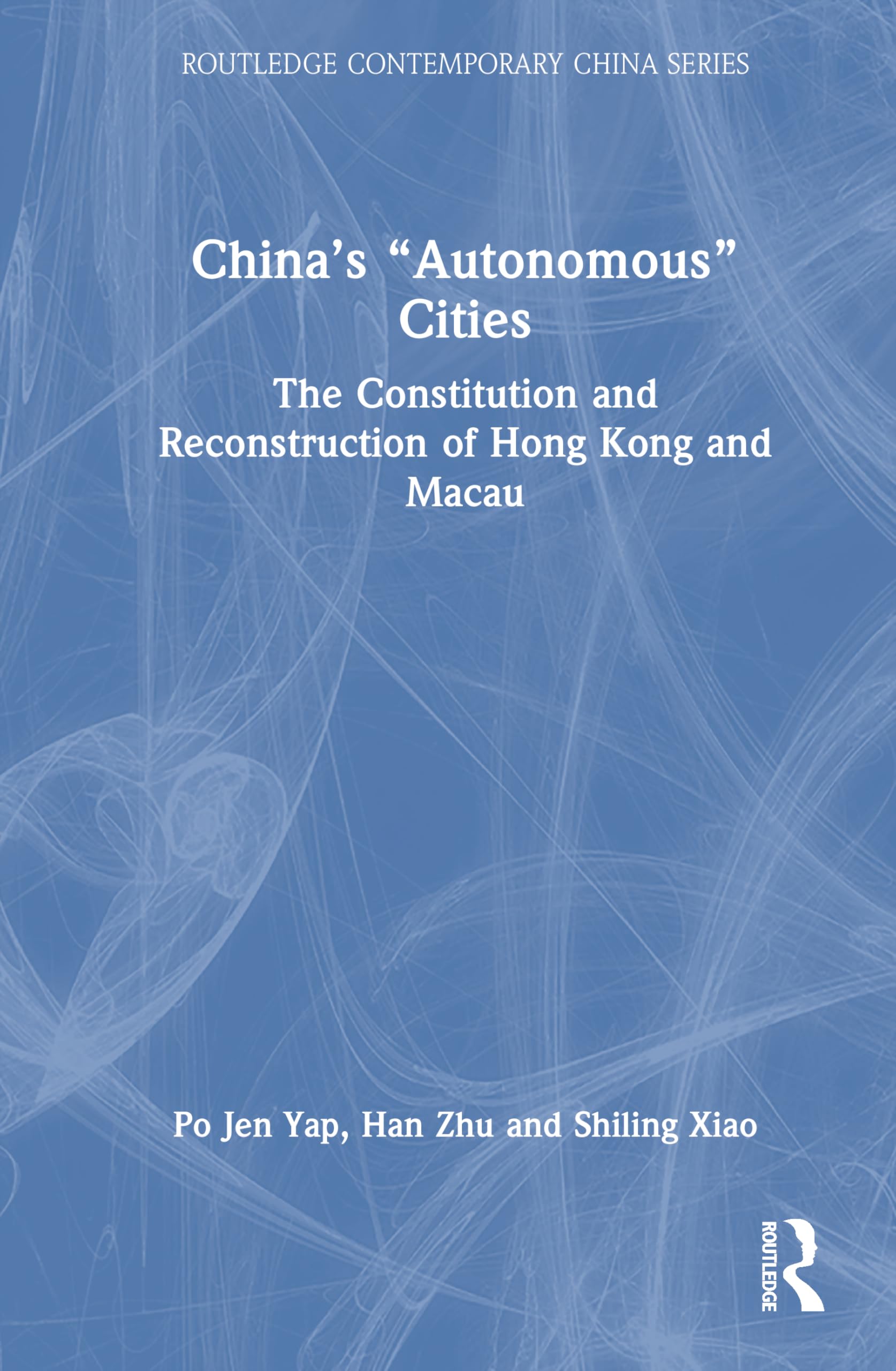 China’s “Autonomous” Cities: The Constitution and Reconstruction of Hong Kong and Macau (Routledge Contemporary China Series)