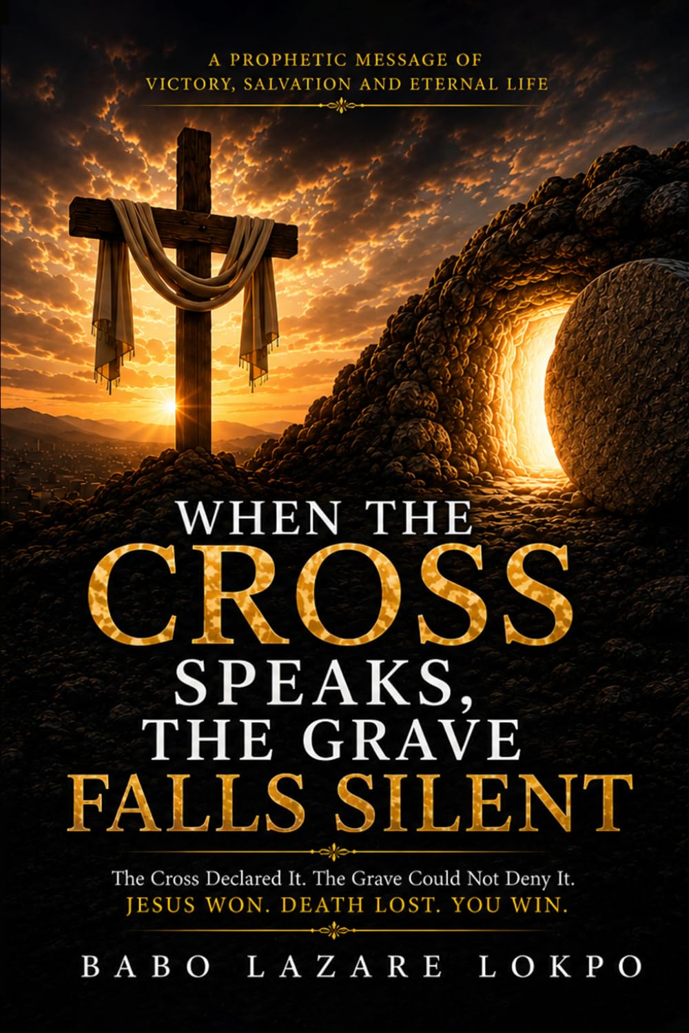 When the Cross Speaks, the Grave Falls Silent: A Prophetic Message of Victory, Salvation and Eternal Life