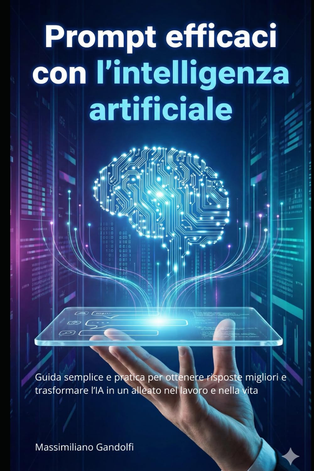 Prompt efficaci con l'intelligenza artificiale: Guida semplice e pratica per ottenere risposte migliori e trasformare l’IA in un alleato nel lavoro e nella vita