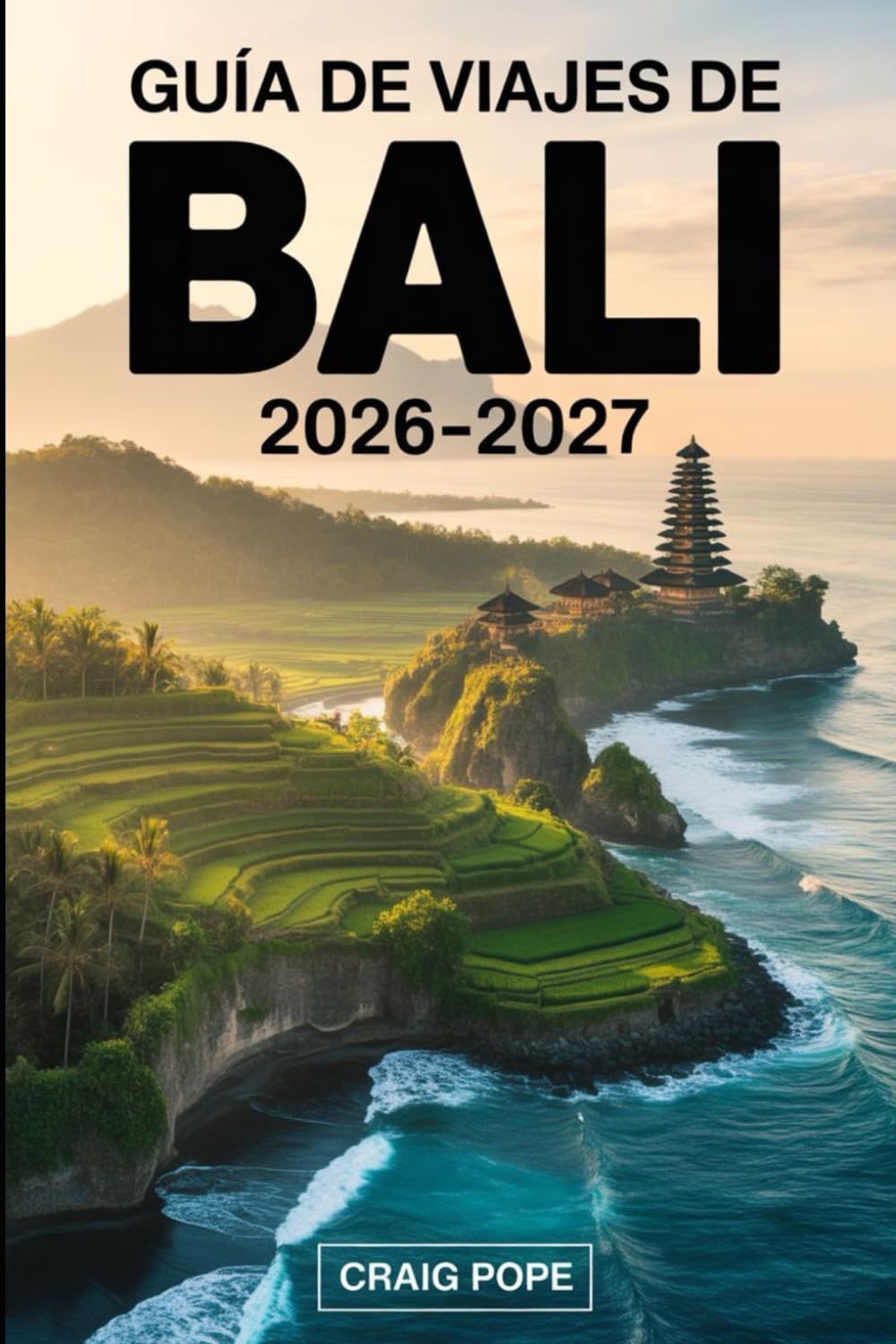 Guía de Viajes de Bali 2026–2027: Guía para visitantes primerizos de las terrazas de arroz de Ubud y Tegallalang, templos de Uluwatu y Tanah Lot, ... amaneceres del monte Batur, comida local...