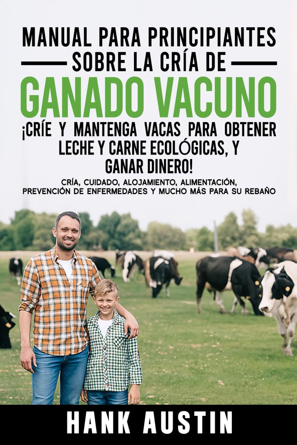 MANUAL PARA PRINCIPIANTES SOBRE LA CRÍA DE GANADO VACUNO ¡CRÍE Y MANTENGA VACAS PARA OBTENER LECHE Y CARNE ECOLÓGICAS, Y GANAR DINERO!