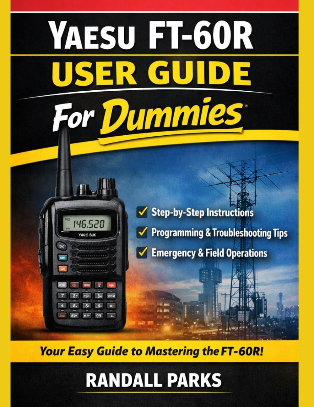 YAESU FT-60R USER GUIDE FOR DUMMIES: THE COMPLETE DUAL BAND HANDHELD RADIO MANUAL – EASY SETUP, PROGRAMMING, SCANNING, TROUBLESHOOTING & EXPERT TIPS FOR AMATEUR RADIO OPERATORS