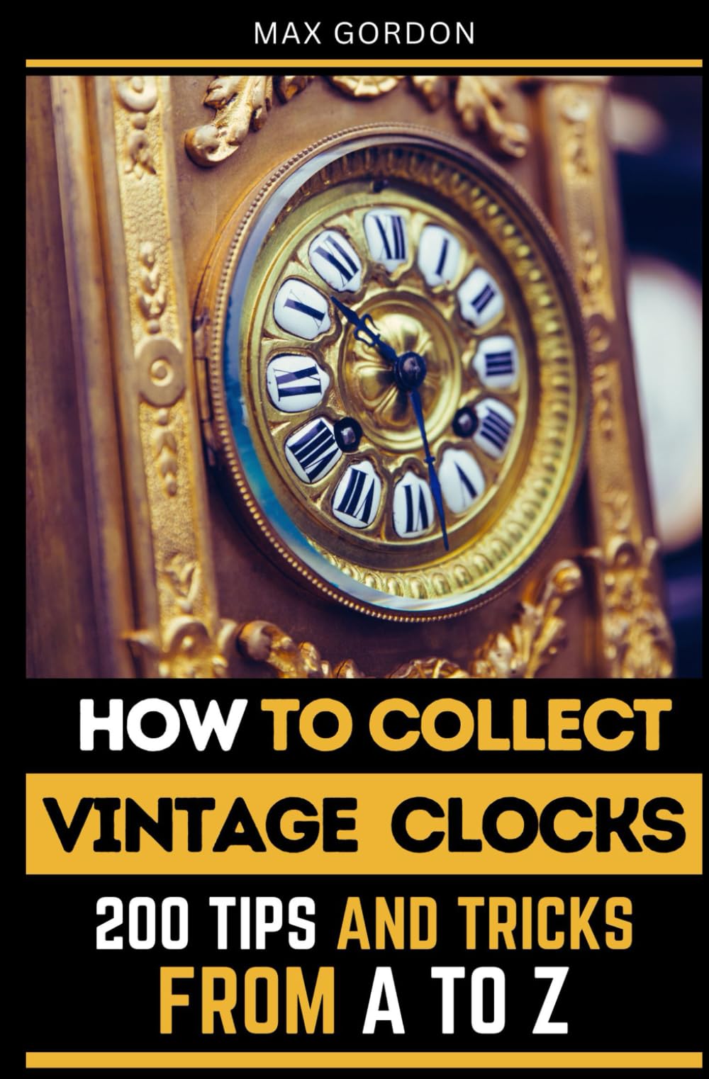 How to Collect Vintage Clocks: 200 Tips and Tricks from A to Z