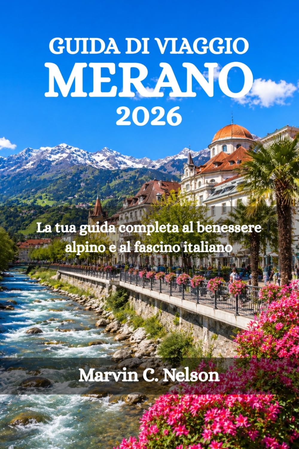 GUIDA DI VIAGGIO MERANO 2026: La tua guida completa al benessere alpino e al fascino italiano