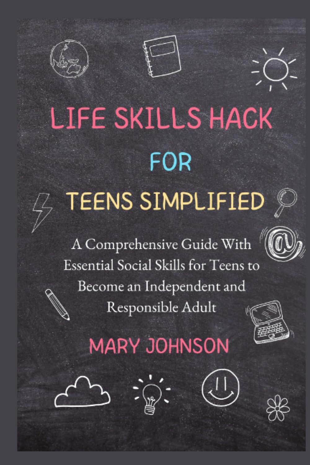 LIFE SKILLS HACK FOR TEENS SIMPLIFIED: A Comprehensive Guide With Essential Social Skills for Teens to Become an Independent and Responsible Adult