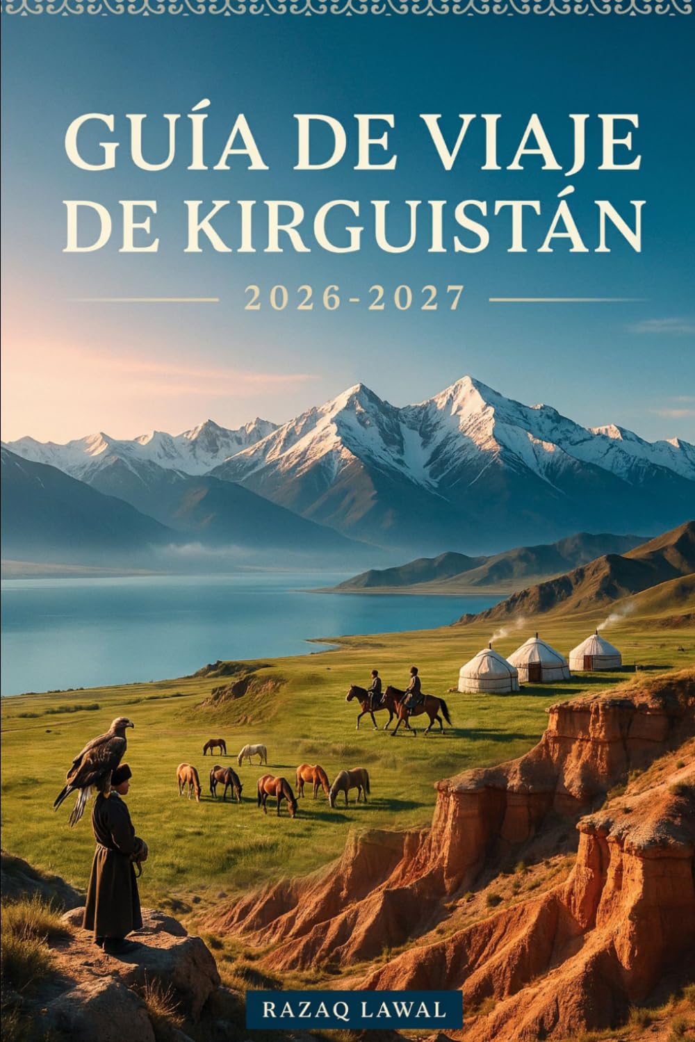 GUÍA DE VIAJE DE KIRGUISTÁN 2026-2027: Explora la belleza salvaje de Bishkek, el lago Issyk-Kul, el lago Song-Kul, la ruta Ala-Kul, el valle de ... Nacional Ala Archa, aventuras en montaña...