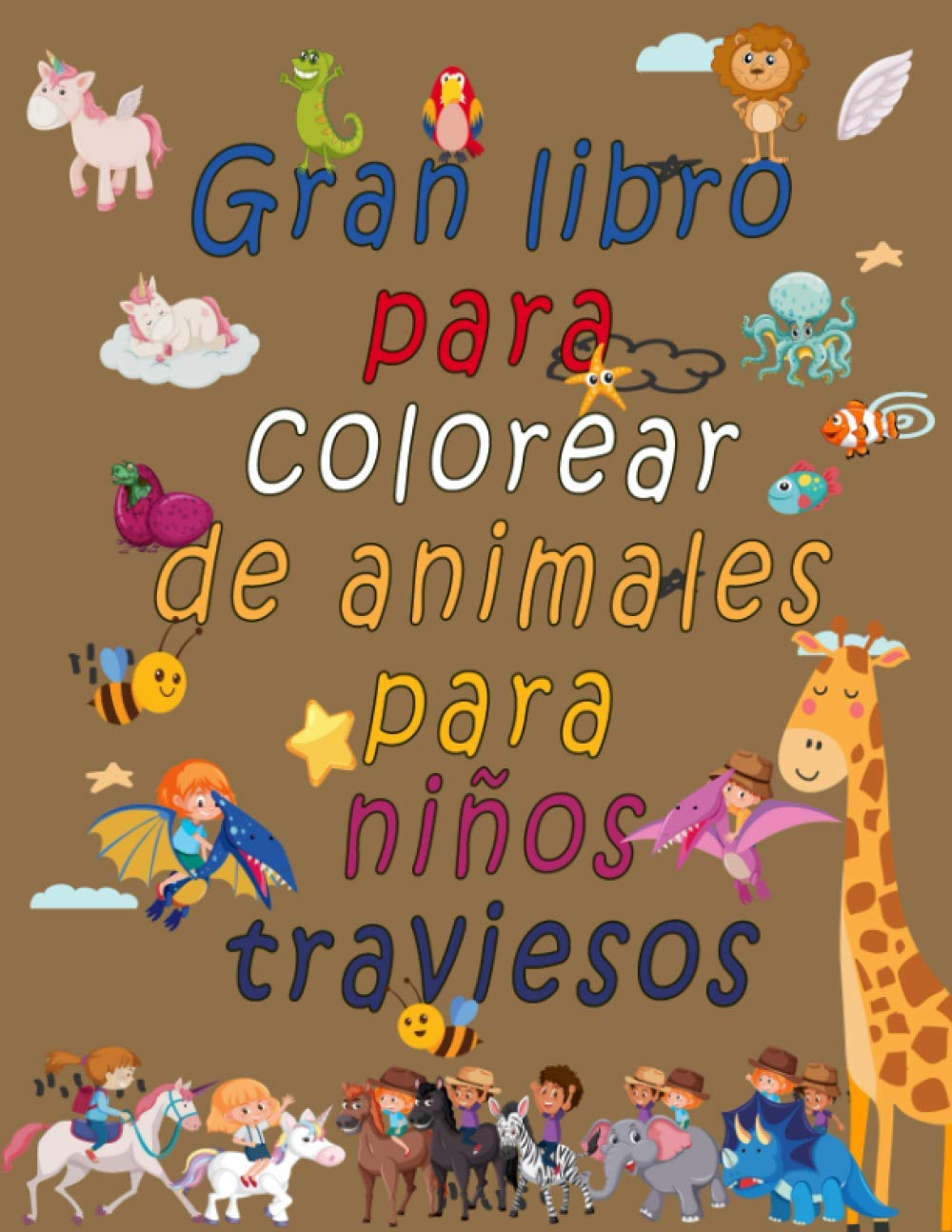 Gran libro para colorear de animales para niños traviesos: Descansarás un poco de tu niño travieso porque tomará mucho tiempo terminarlo,con colorear ... icos,insectos,pájaros,dinosaurios,unicornios.