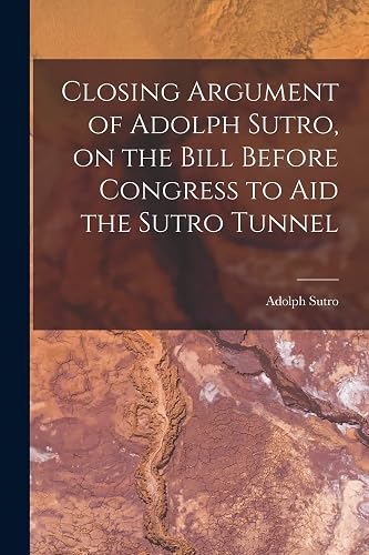 Closing Argument of Adolph Sutro, on the Bill Before Congress to Aid the Sutro Tunnel