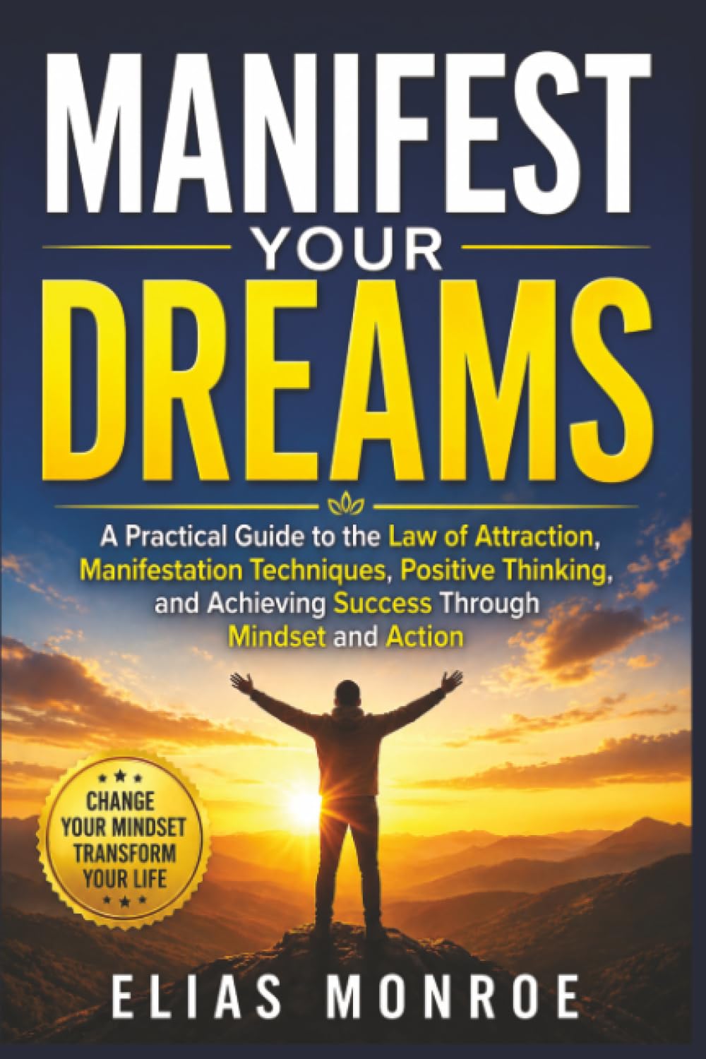 Manifest Your Dreams: A Practical Guide to the Law of Attraction, Manifestation Techniques, Positive Thinking, and Achieving Success Through Mindset and Action