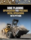Mine Planning Optimization for Precious Metal Operations With Python: Pit optimization, underground stope optimization, cut-off grade strategy, ... Mining Engineering for Precious Metals)