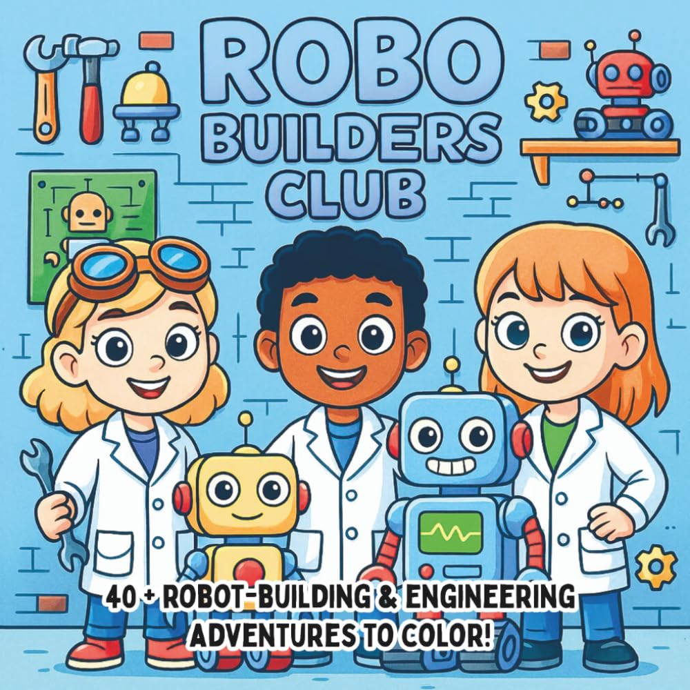 Robo Builders Club: Engineering Adventures, Creative Machines & Future Inventions — A STEM Coloring Book for Kids Who Love Robots and Building Things (STEM Learning Coloring Books for Kids)